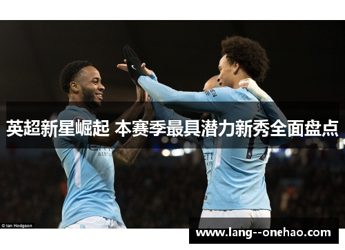 英超新星崛起 本赛季最具潜力新秀全面盘点