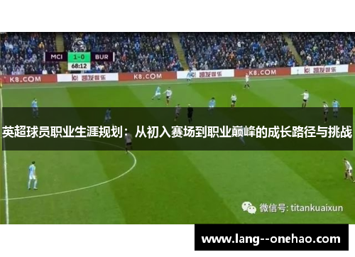 英超球员职业生涯规划:从初入赛场到职业巅峰的成长路径与挑战 英超球员职业生涯规划:从初入赛场到职业巅峰的成长路径与挑战