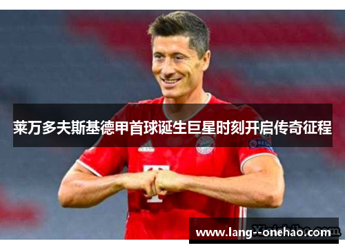 莱万多夫斯基德甲首球诞生巨星时刻开启传奇征程 莱万多夫斯基德甲首球诞生巨星时刻开启传奇征程