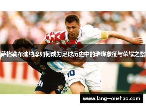 萨格勒布迪纳摩如何成为足球历史中的璀璨象征与荣耀之路