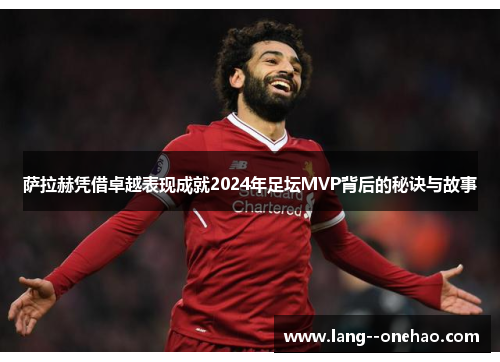 萨拉赫凭借卓越表现成就2024年足坛MVP背后的秘诀与故事