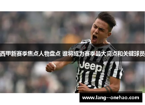 西甲新赛季焦点人物盘点 谁将成为赛季最大亮点和关键球员 西甲新赛季焦点人物盘点 谁将成为赛季最大亮点和关键球员