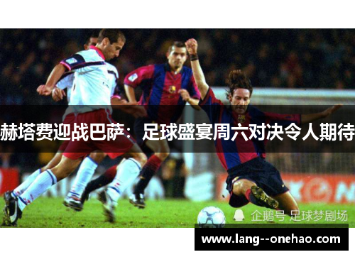 赫塔费迎战巴萨：足球盛宴周六对决令人期待