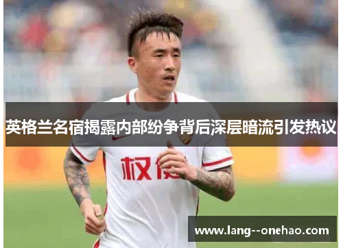 英格兰名宿揭露内部纷争背后深层暗流引发热议