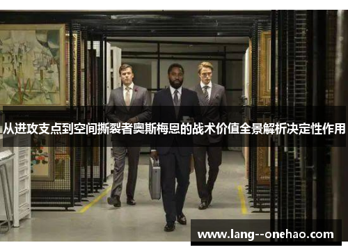 从进攻支点到空间撕裂者奥斯梅恩的战术价值全景解析决定性作用