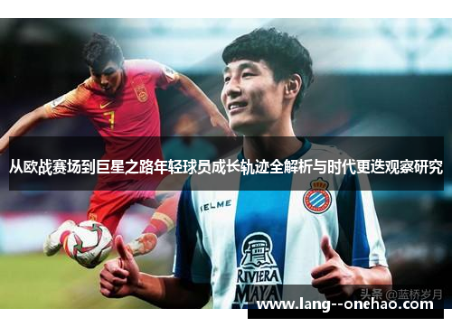 从欧战赛场到巨星之路年轻球员成长轨迹全解析与时代更迭观察研究