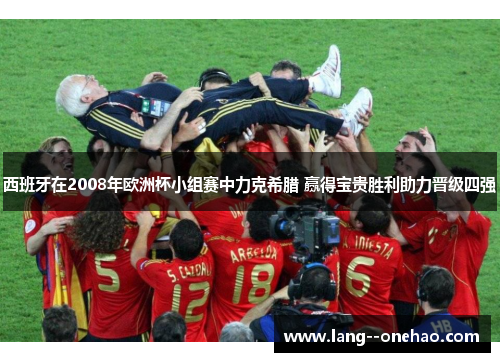西班牙在2008年欧洲杯小组赛中力克希腊 赢得宝贵胜利助力晋级四强 西班牙在2008年欧洲杯小组赛中力克希腊 赢得宝贵胜利助力晋级四强