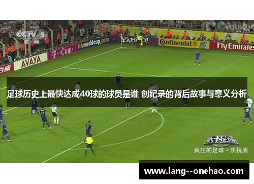 足球历史上最快达成40球的球员是谁 创纪录的背后故事与意义分析