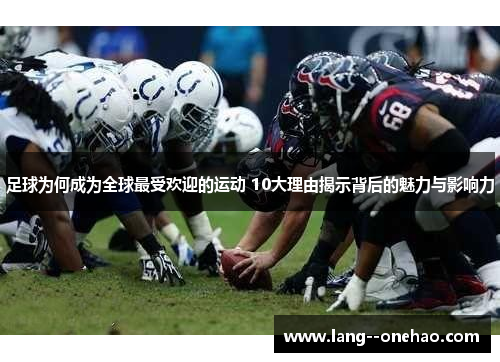足球为何成为全球最受欢迎的运动 10大理由揭示背后的魅力与影响力 足球为何成为全球最受欢迎的运动 10大理由揭示背后的魅力与影响力