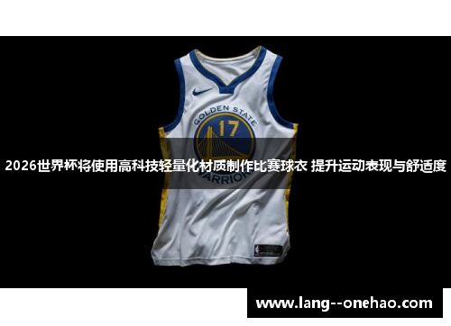 2026世界杯将使用高科技轻量化材质制作比赛球衣 提升运动表现与舒适度