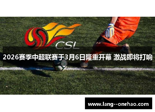 2026赛季中超联赛于3月6日隆重开幕 激战即将打响