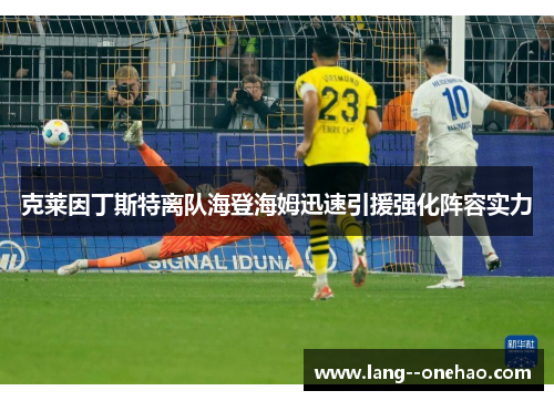 克莱因丁斯特离队海登海姆迅速引援强化阵容实力 克莱因丁斯特离队海登海姆迅速引援强化阵容实力