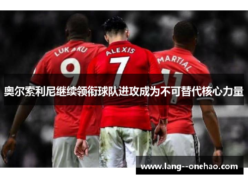 奥尔索利尼继续领衔球队进攻成为不可替代核心力量 奥尔索利尼继续领衔球队进攻成为不可替代核心力量