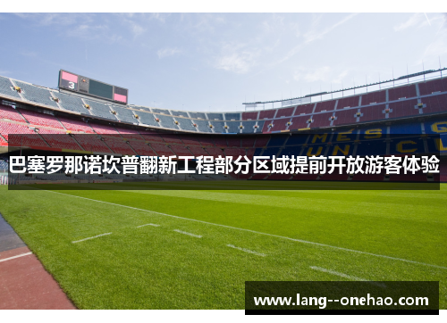 巴塞罗那诺坎普翻新工程部分区域提前开放游客体验 巴塞罗那诺坎普翻新工程部分区域提前开放游客体验