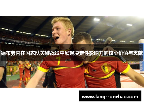 德布劳内在国家队关键战役中展现决定性影响力的核心价值与贡献