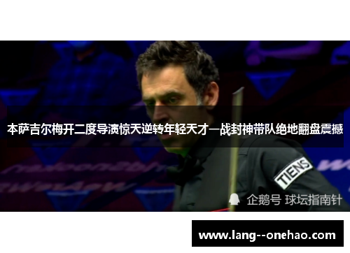 本萨吉尔梅开二度导演惊天逆转年轻天才一战封神带队绝地翻盘震撼 本萨吉尔梅开二度导演惊天逆转年轻天才一战封神带队绝地翻盘震撼