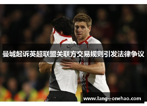 曼城起诉英超联盟关联方交易规则引发法律争议 曼城起诉英超联盟关联方交易规则引发法律争议