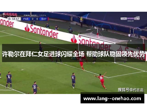 许勒尔在拜仁女足进球闪耀全场 帮助球队稳固领先优势 许勒尔在拜仁女足进球闪耀全场 帮助球队稳固领先优势