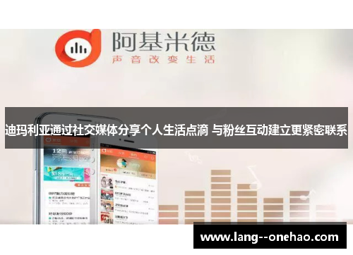 迪玛利亚通过社交媒体分享个人生活点滴 与粉丝互动建立更紧密联系