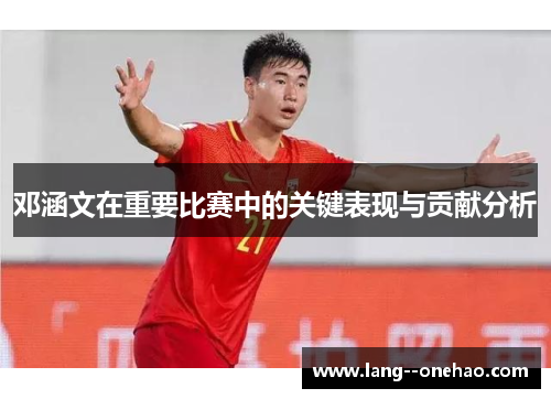 邓涵文在重要比赛中的关键表现与贡献分析