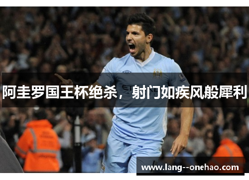 阿圭罗国王杯绝杀，射门如疾风般犀利