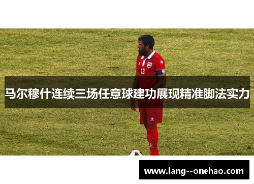 马尔穆什连续三场任意球建功展现精准脚法实力